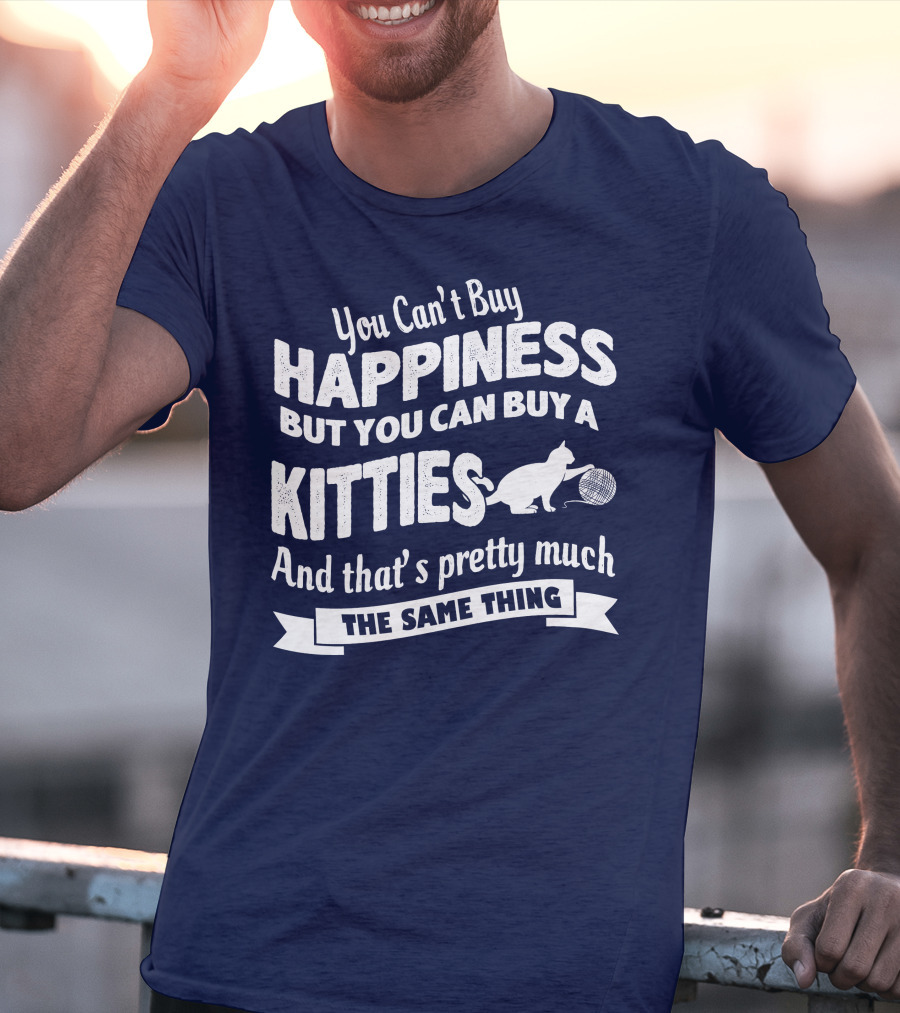 You Can't Buy Happiness But You Can Buy A Kitties And That's Pretty Much The Same Thing T-Shirt