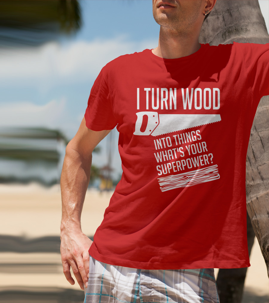 I Turn Wood Into Things What's Your Superpower Saw Woodworker T-Shirt