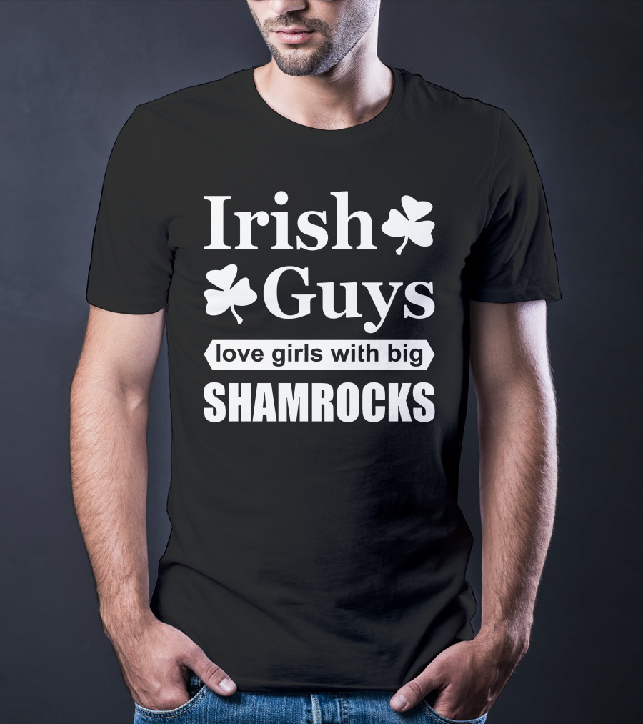 Irish Guys Love Girls With Big Shamrocks T-Shirt