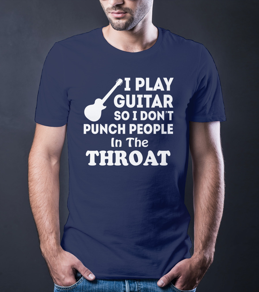 I Play Guitar So I Don't Punch People In The Throat T-Shirt
