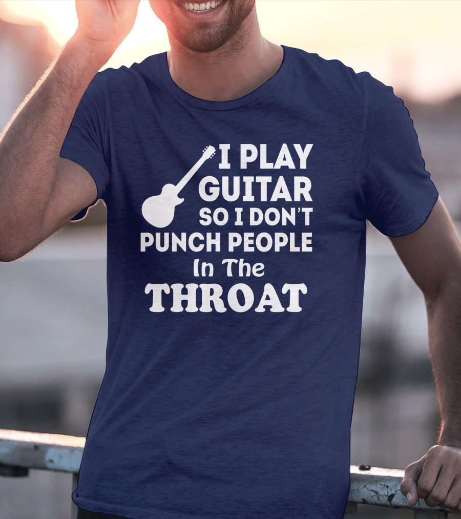 I Play Guitar So I Don't Punch People In The Throat T-Shirt