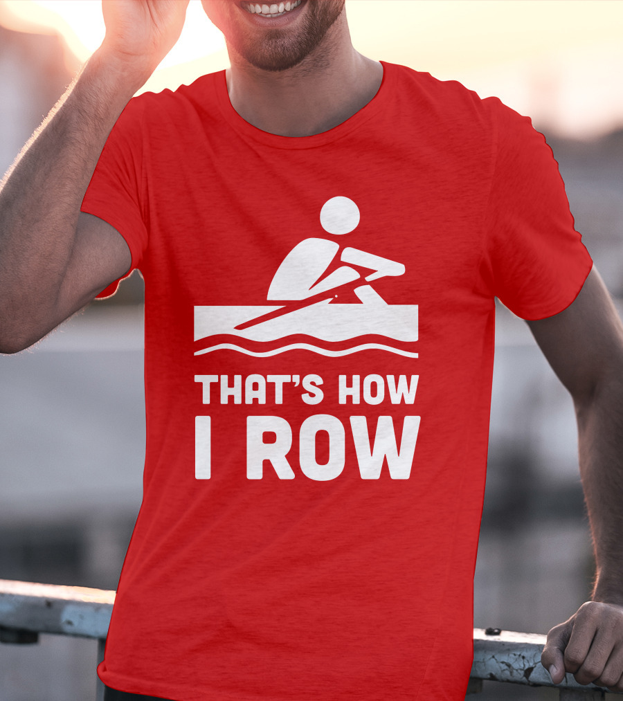 THAT’S HOW I ROW Rowing T-Shirt