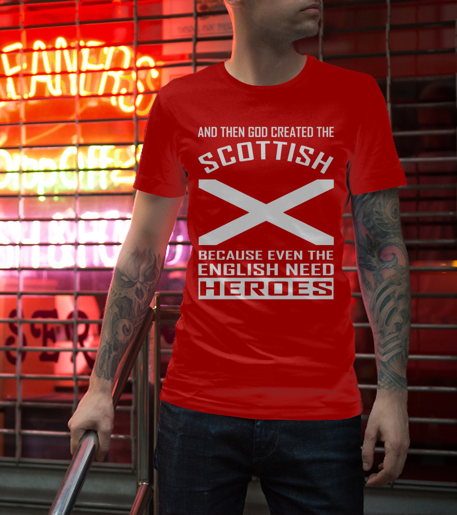 And Then God Created The Scottish Because Even The English Need Heroes T-Shirt