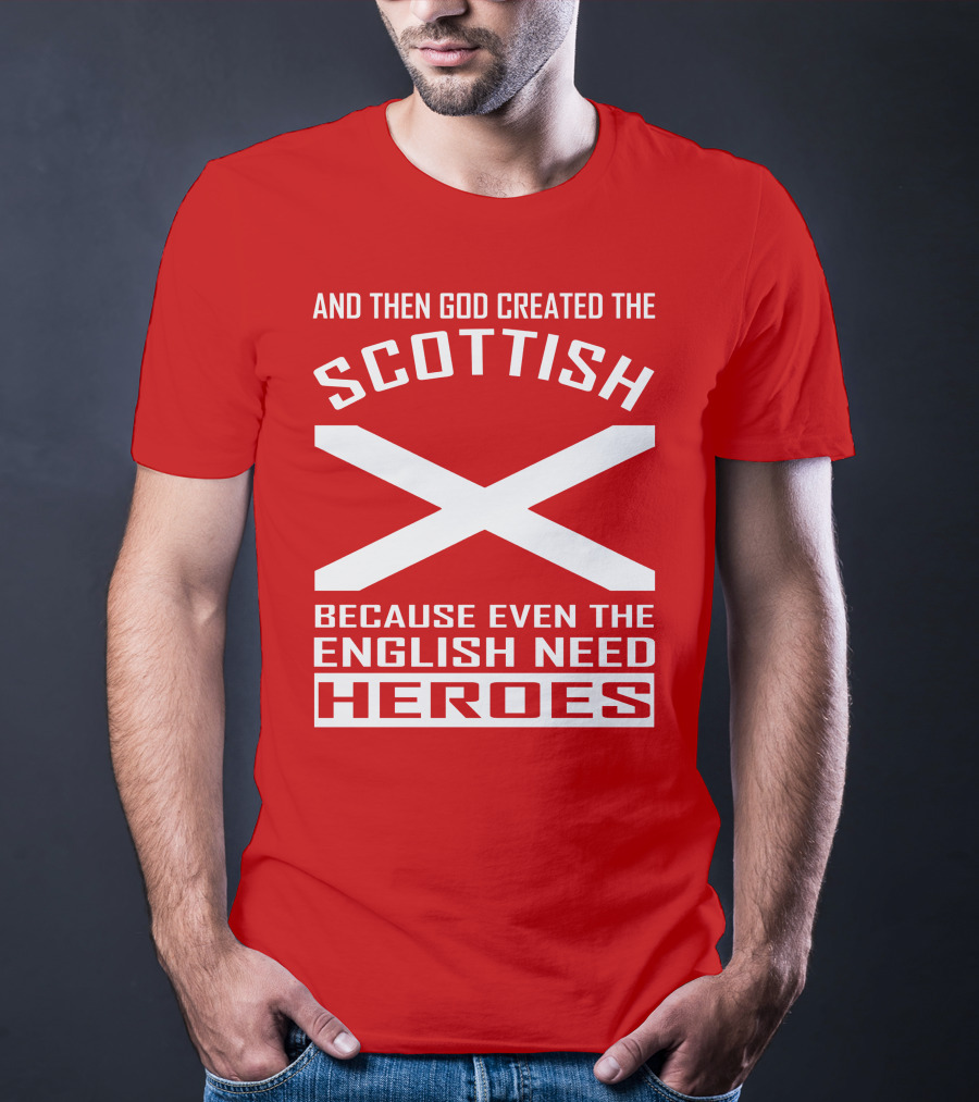 And Then God Created The Scottish Because Even The English Need Heroes T-Shirt