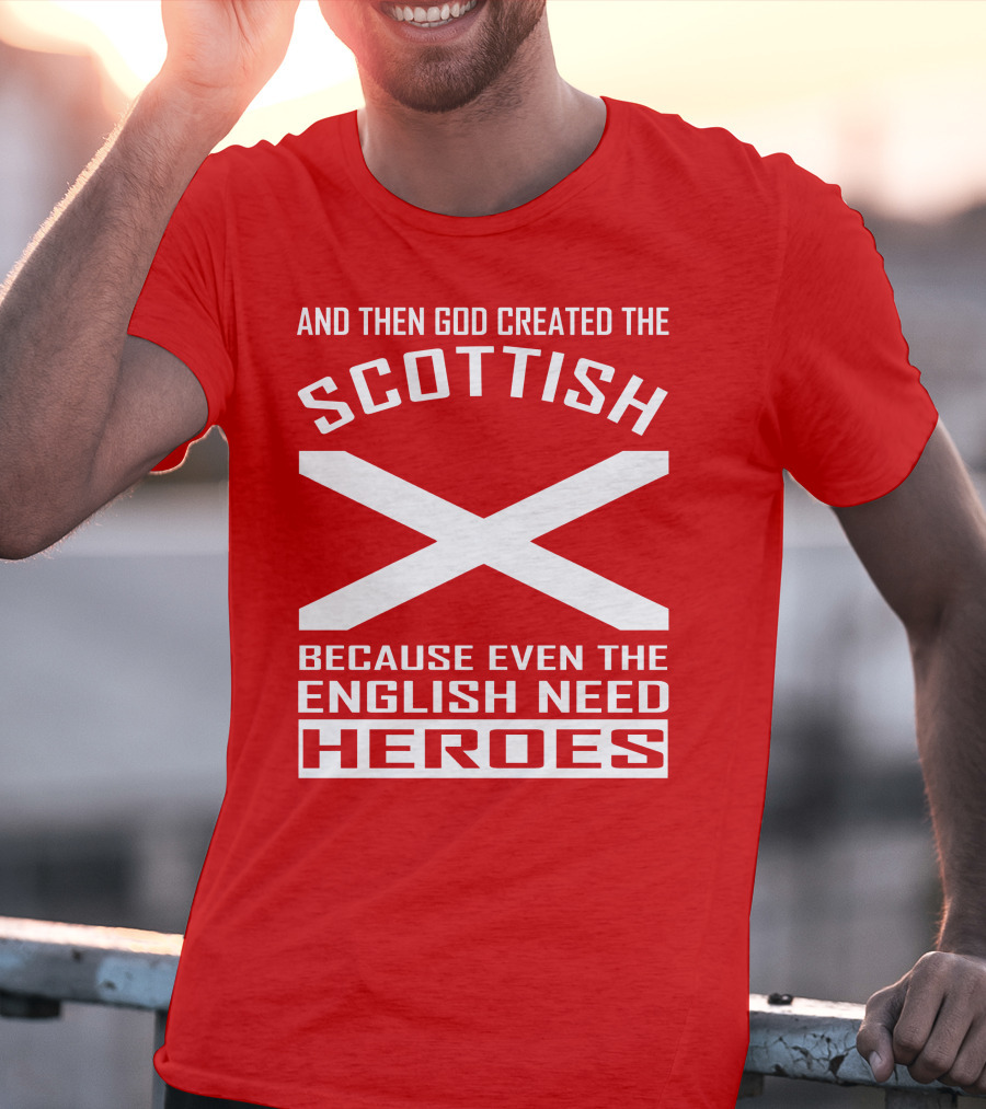 And Then God Created The Scottish Because Even The English Need Heroes T-Shirt