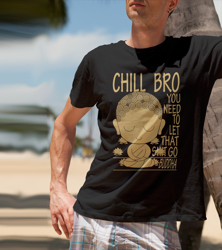 CHILL BRO YOU NEED TO LET THAT GO BUDDHA T-Shirt