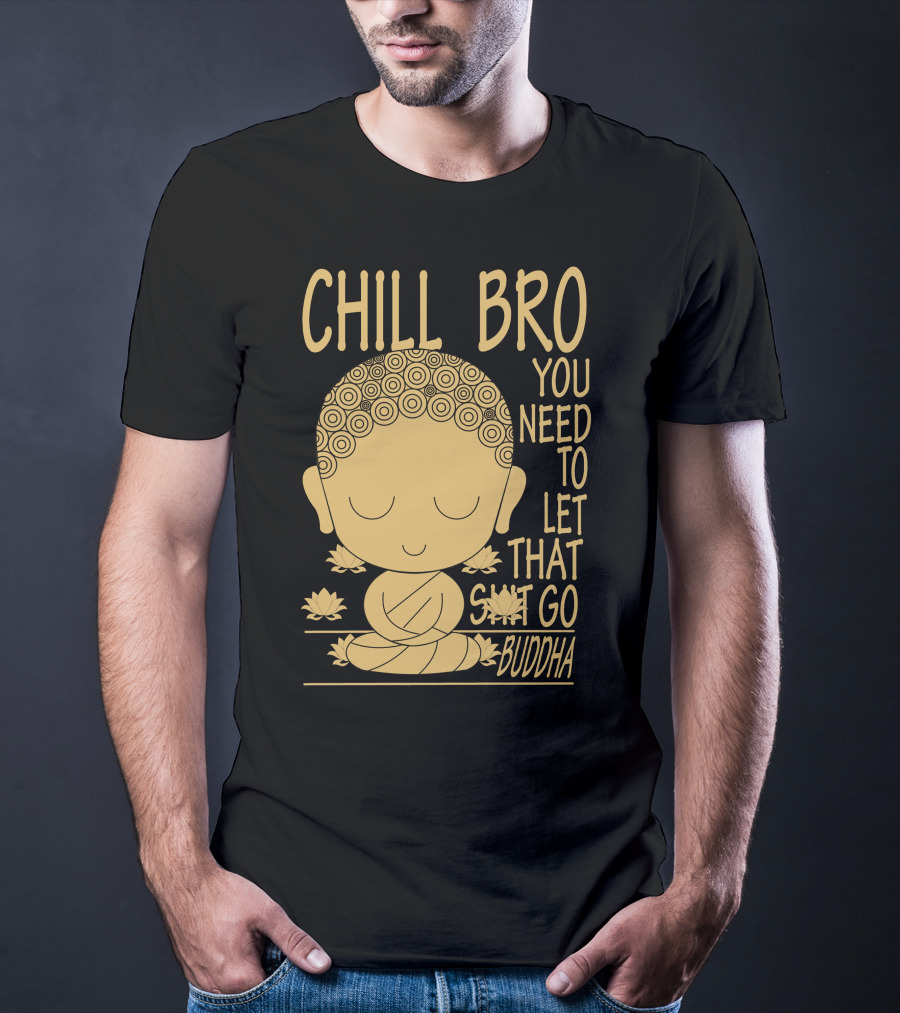CHILL BRO YOU NEED TO LET THAT GO BUDDHA T-Shirt