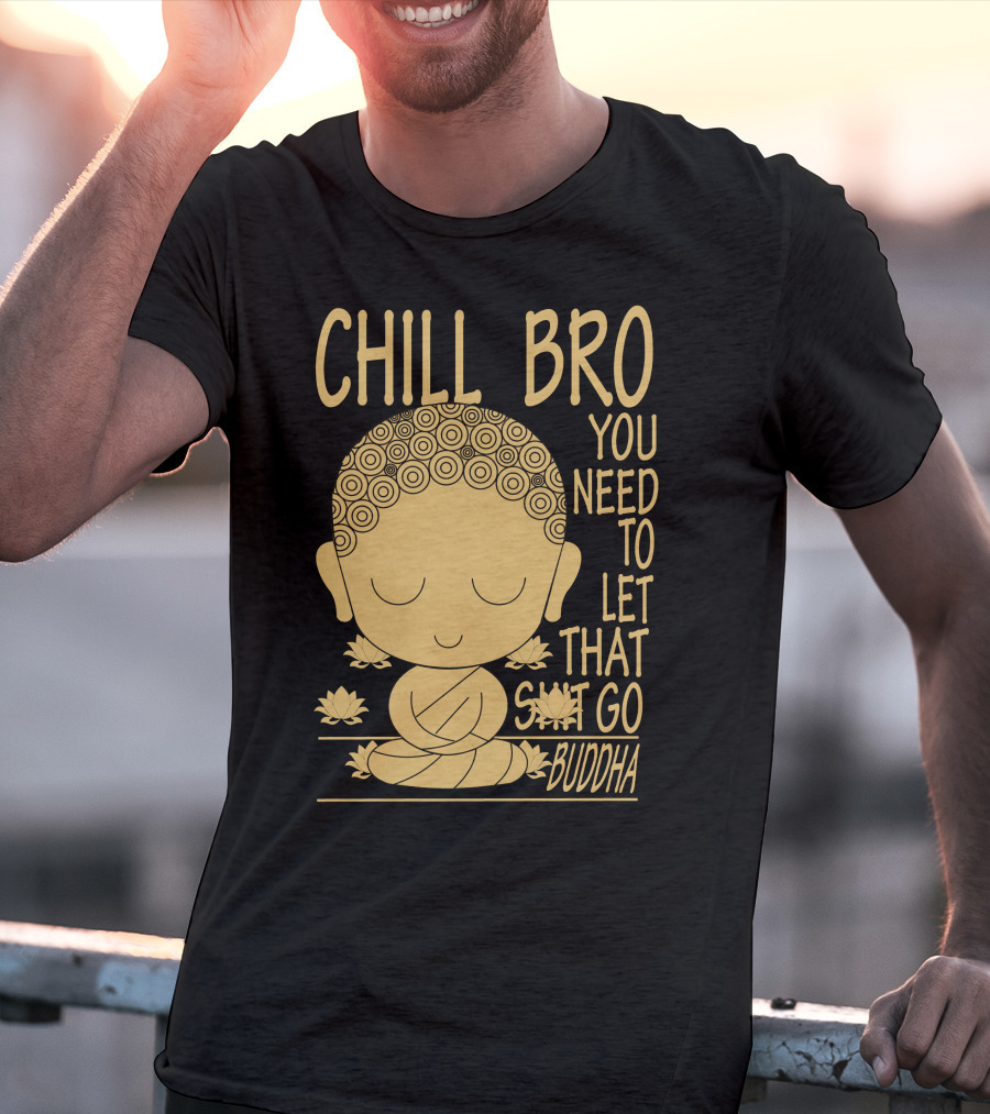 CHILL BRO YOU NEED TO LET THAT GO BUDDHA T-Shirt
