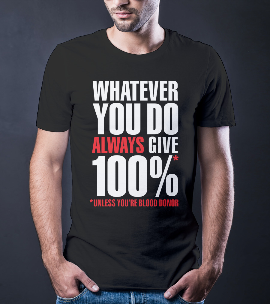 Whatever You Do Always Give 100% Unless You're Blood Donor T-Shirt