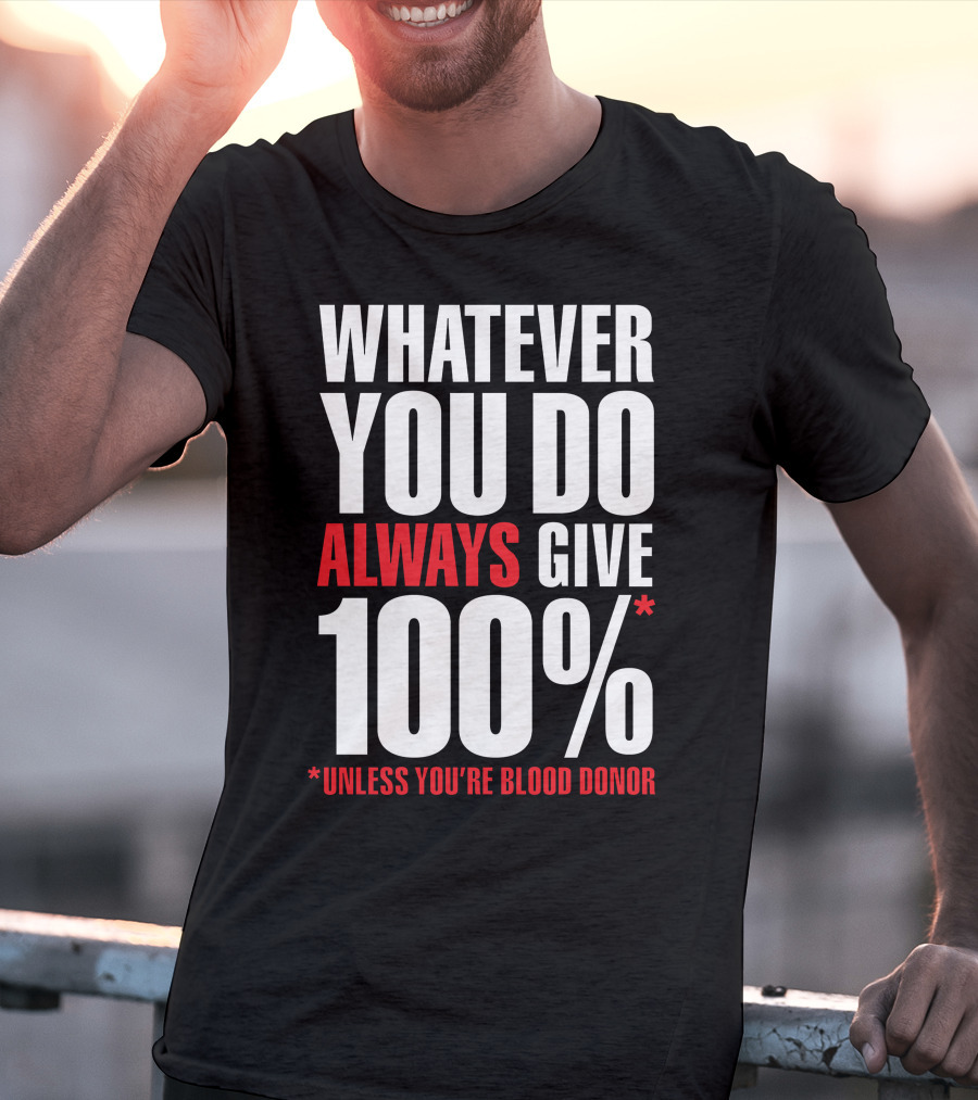 Whatever You Do Always Give 100% Unless You're Blood Donor T-Shirt