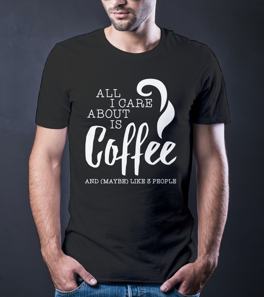 All I Care About Is Coffee And (Maybe) Like 3 People T-Shirt