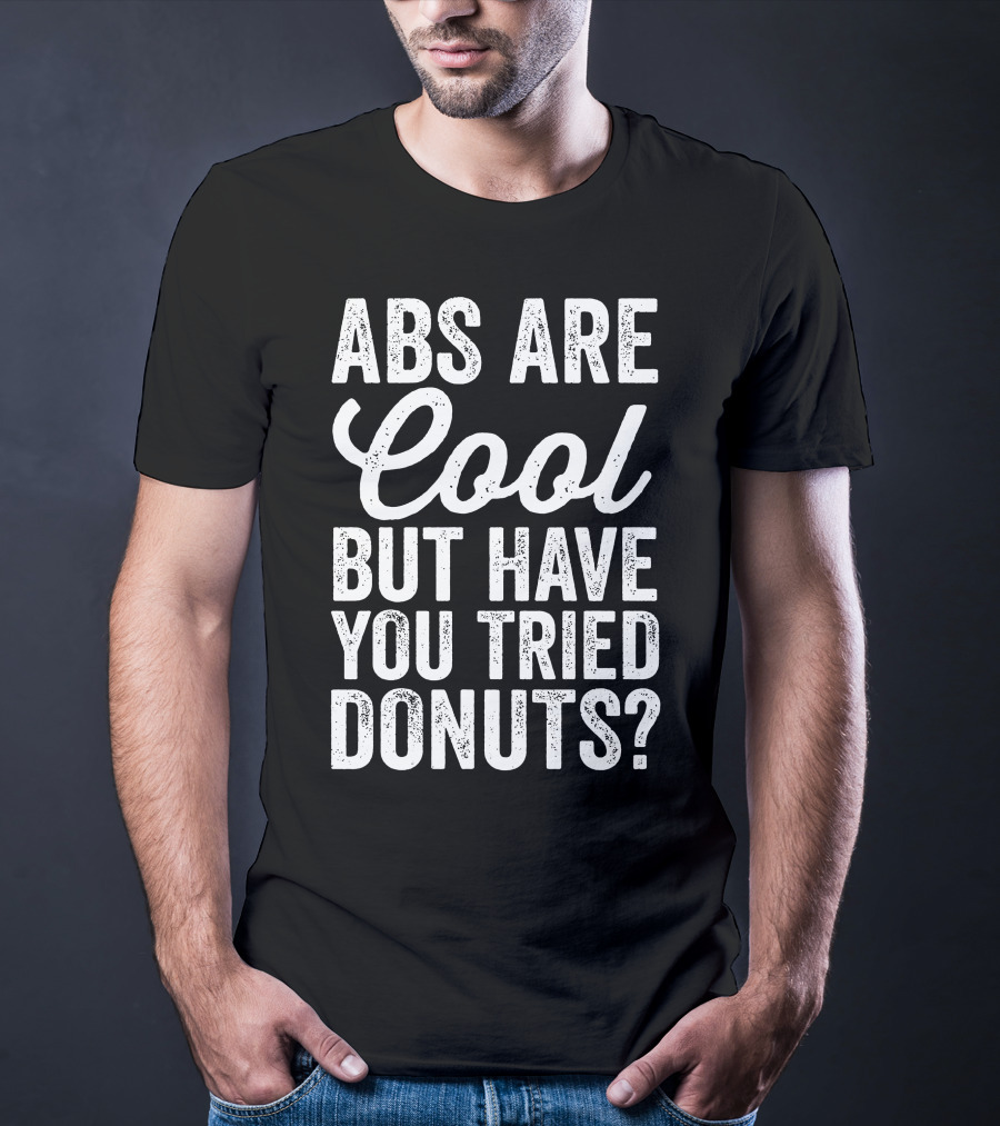 Abs Are Cool But Have You Tried Donuts? Funny Food Lover T-Shirt