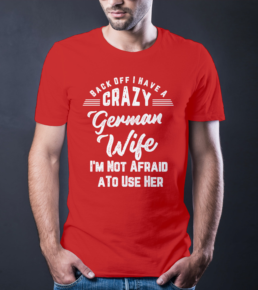 Back Off I Have A Crazy German Wife I'm Not Afraid To Use Her T-Shirt