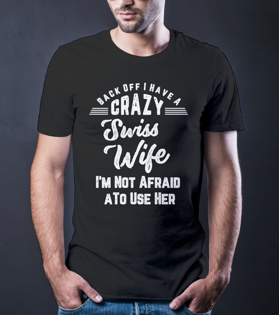 Back Off I Have A Crazy Swiss Wife I'm Not Afraid To Use Her T-Shirt