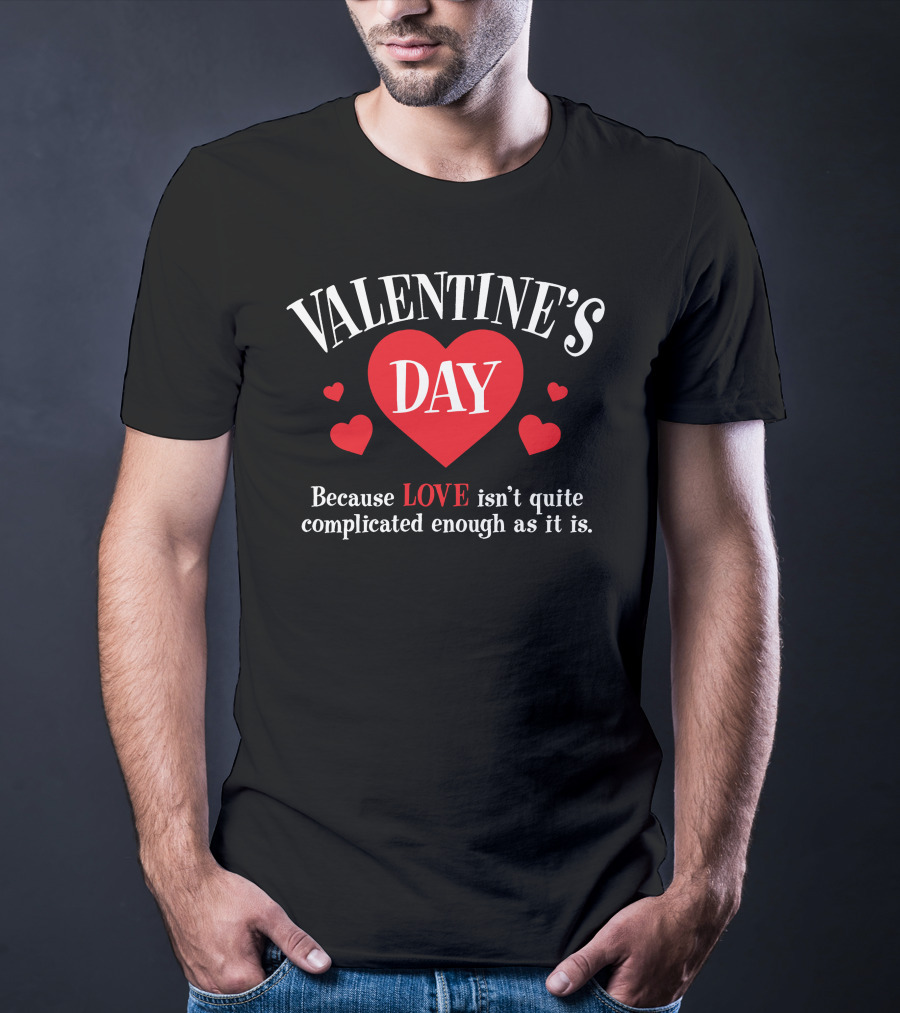VALENTINE'S DAY Because LOVE Isn't Quite Complicated Enough As It Is T-Shirt
