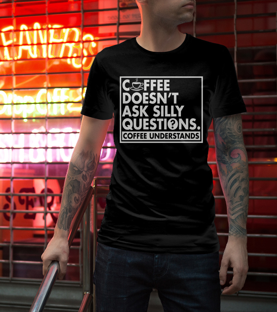 Coffee Doesn't Ask Silly Questions Coffee Understands Cups T-Shirt
