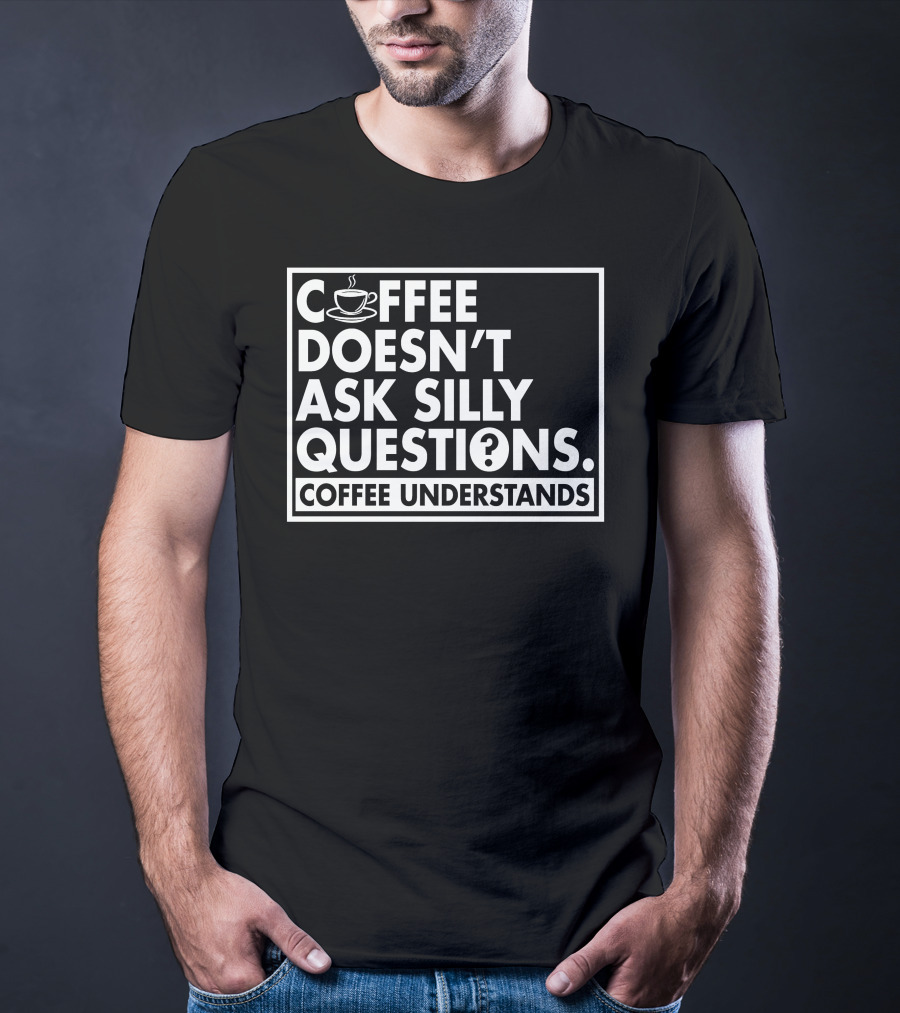 Coffee Doesn't Ask Silly Questions Coffee Understands Cups T-Shirt