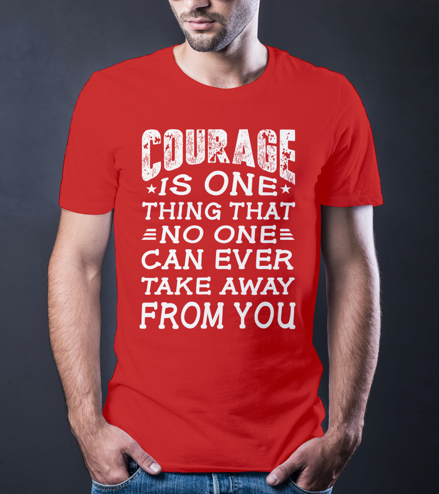 Courage Is One Thing That No One Can Ever Take Away From You T-Shirt