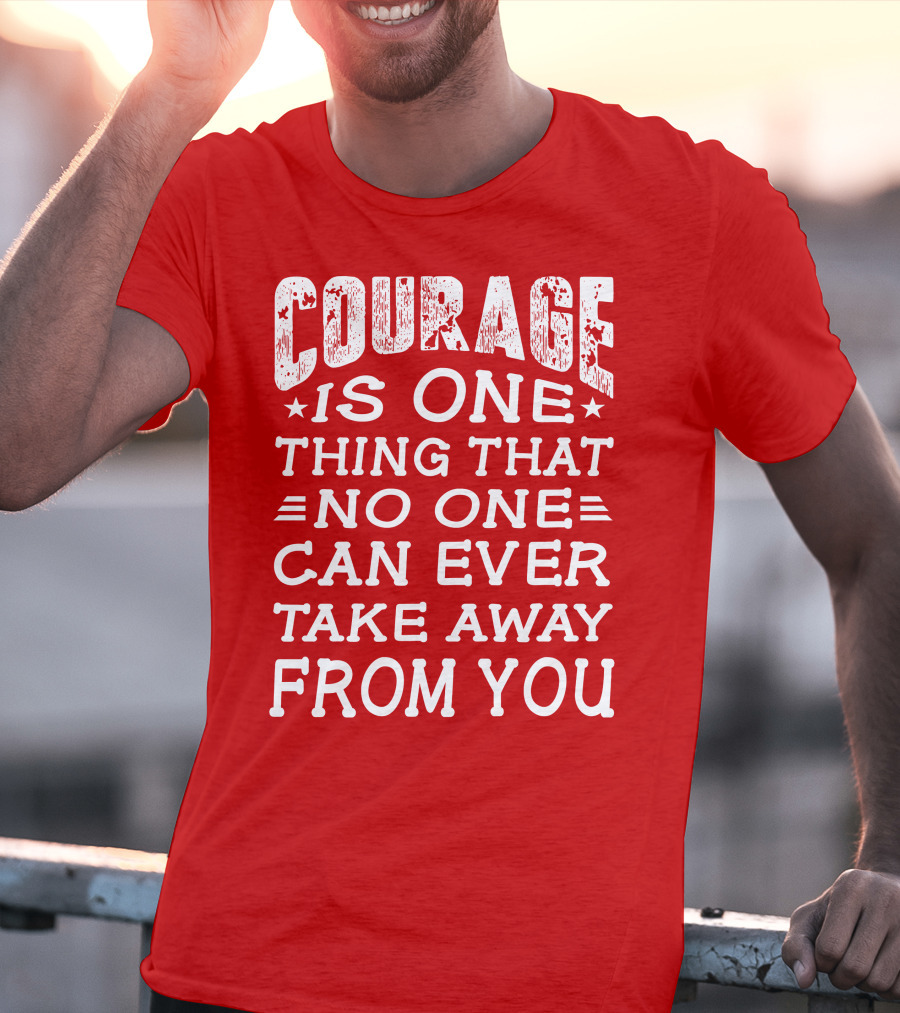 Courage Is One Thing That No One Can Ever Take Away From You T-Shirt