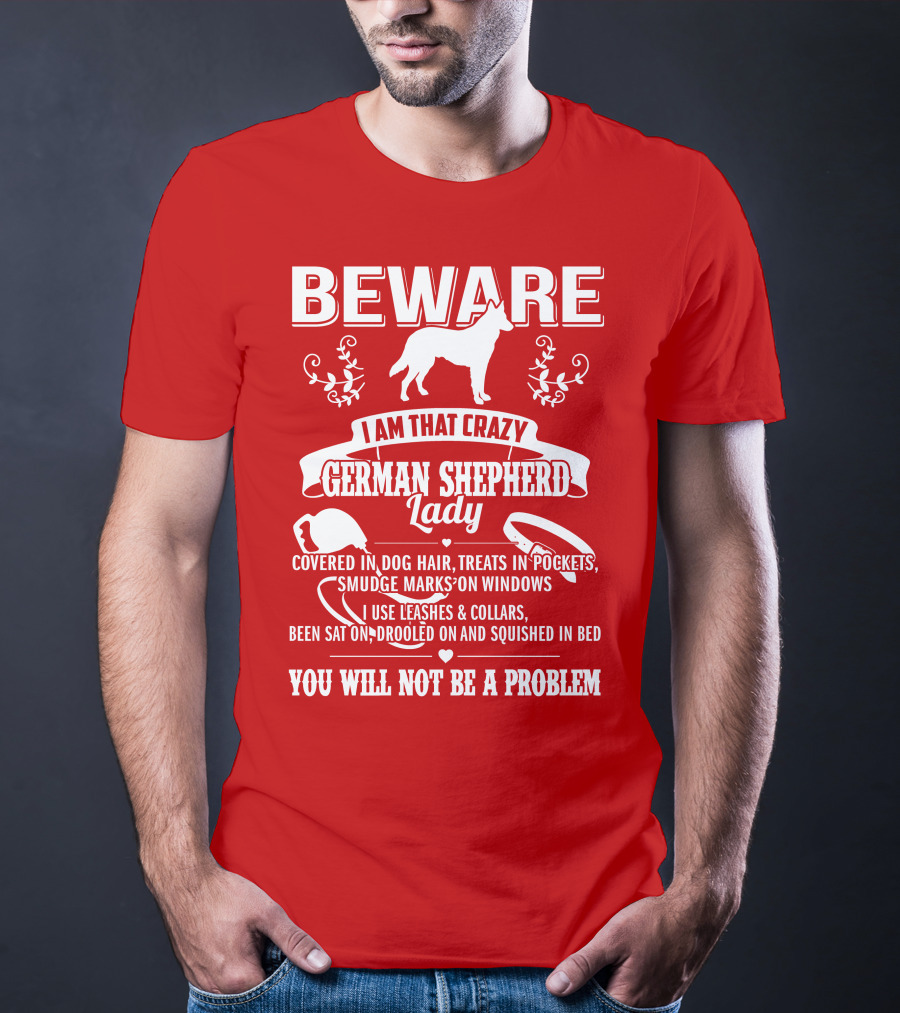 BEWARE I Am That Crazy German Shepherd Lady Covered In Dog Hair Treats In Pockets Smudge Marks On Windows You Will Not Be A Problem T-Shirt