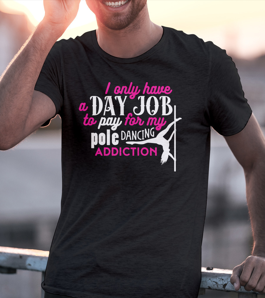 I Only Have A Day Job To Pay For My Pole Dancing Addiction T-Shirt