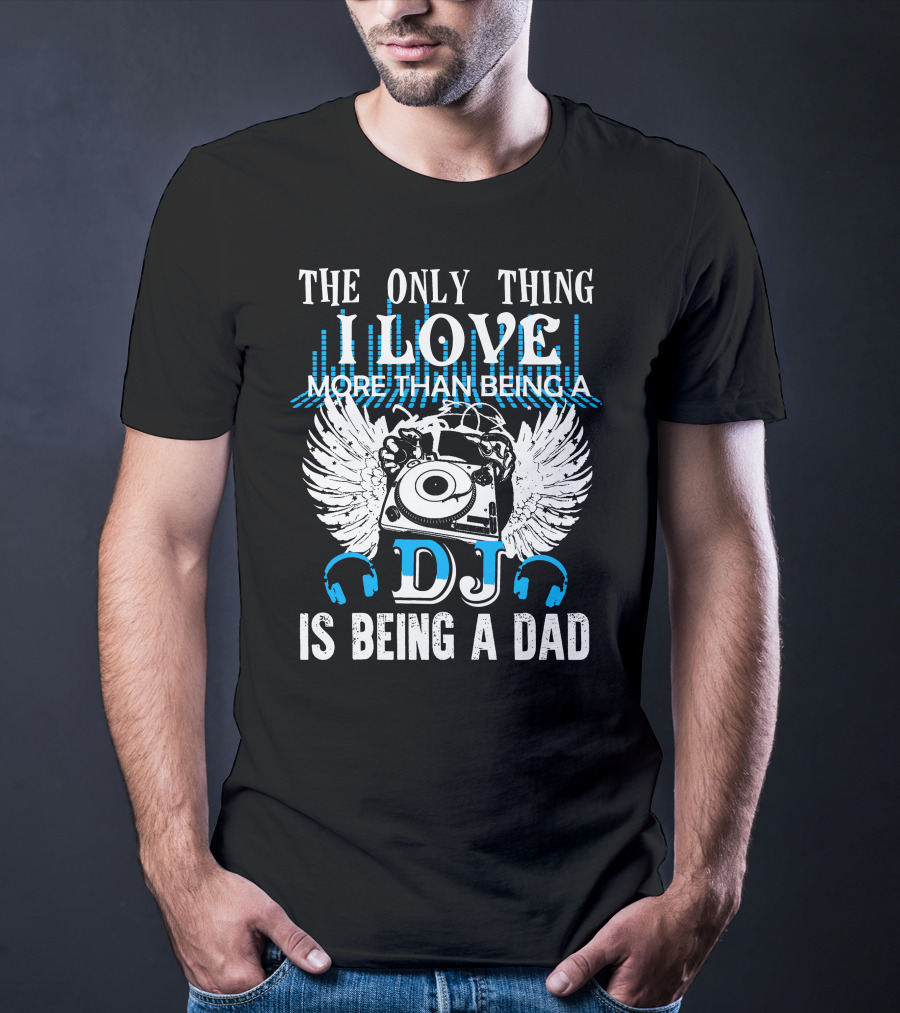 The Only Thing I Love More Than Being A DJ Is Being A Dad T-Shirt