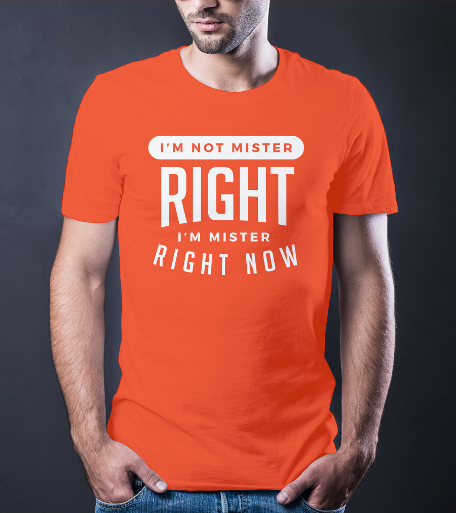I'm Not Mister Right I'm Mister Right Now T-Shirt