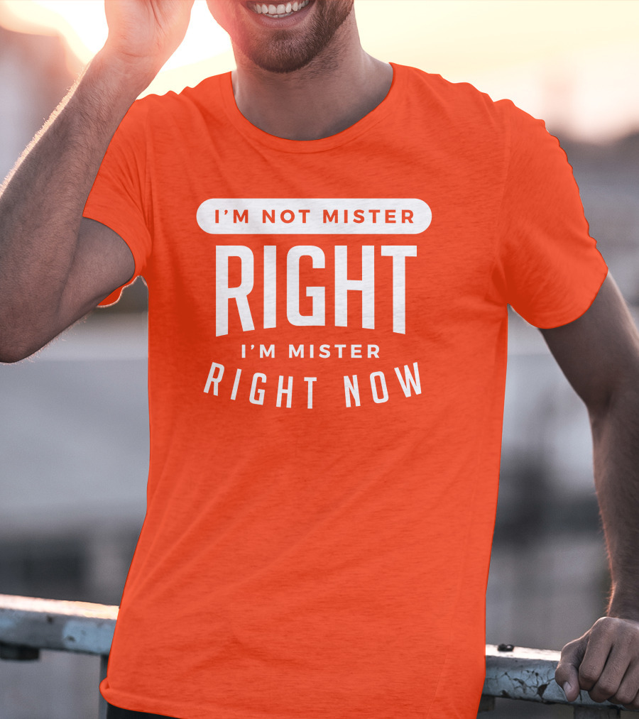 I'm Not Mister Right I'm Mister Right Now T-Shirt