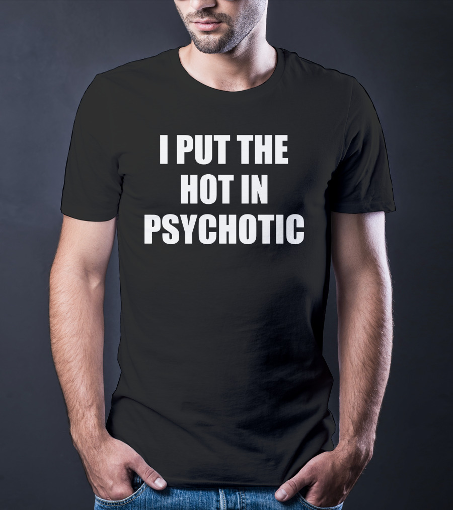 I Put The Hot In Psychotic T-Shirt