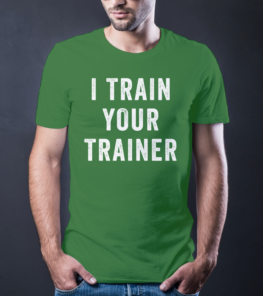 I Train Your Trainer T-Shirt