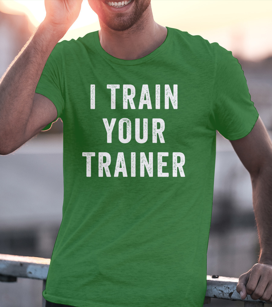I Train Your Trainer T-Shirt