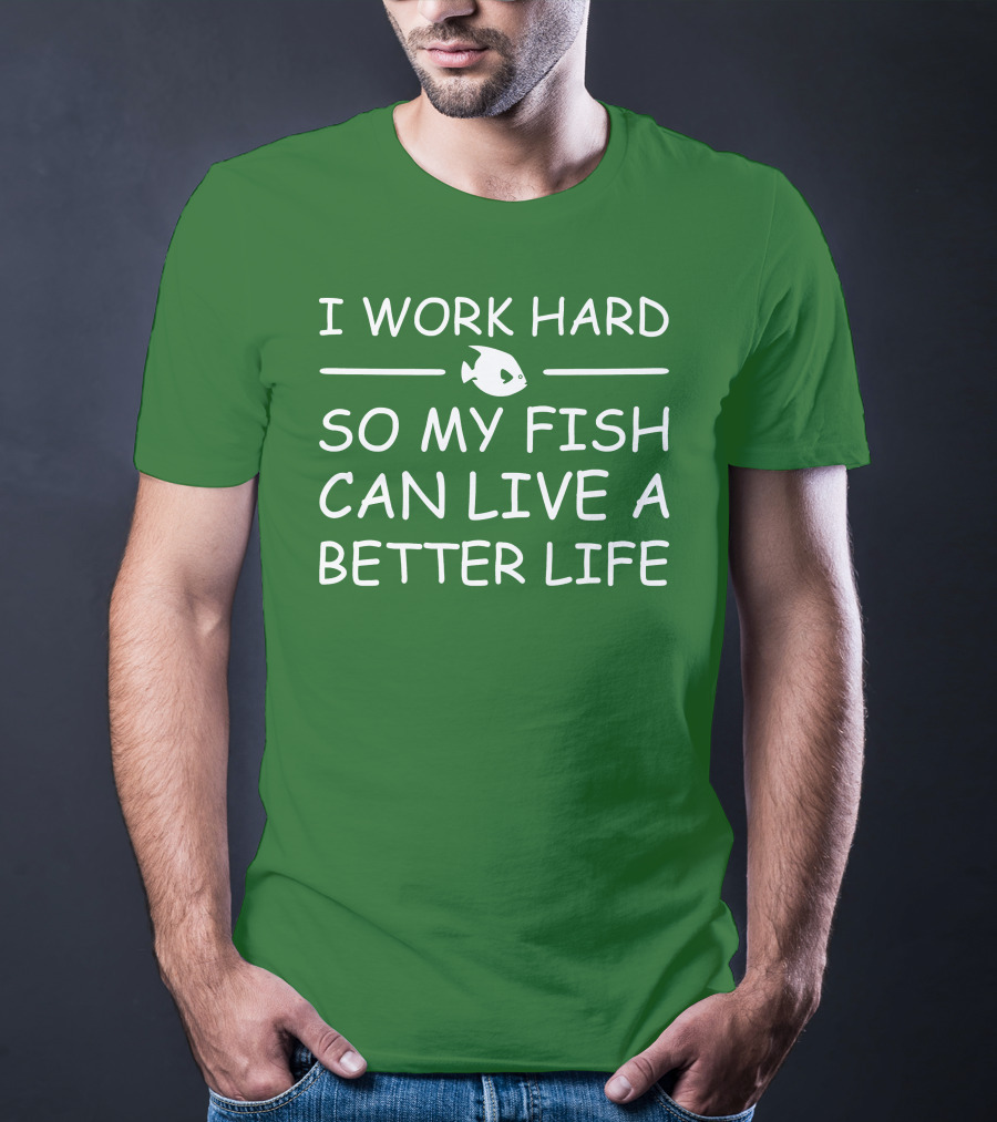 I Work Hard So My Fish Can Live A Better Life Fish T-Shirt