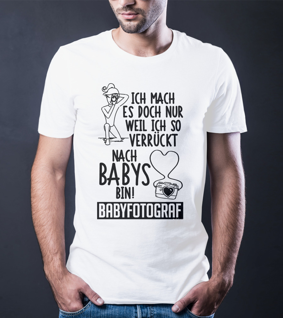 Ich Mach Es Doch Nur Weil Ich So Verrückt Nach Babys Bin Babyfotograf T-Shirt
