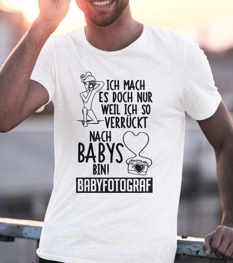 Ich Mach Es Doch Nur Weil Ich So Verrückt Nach Babys Bin Babyfotograf T-Shirt