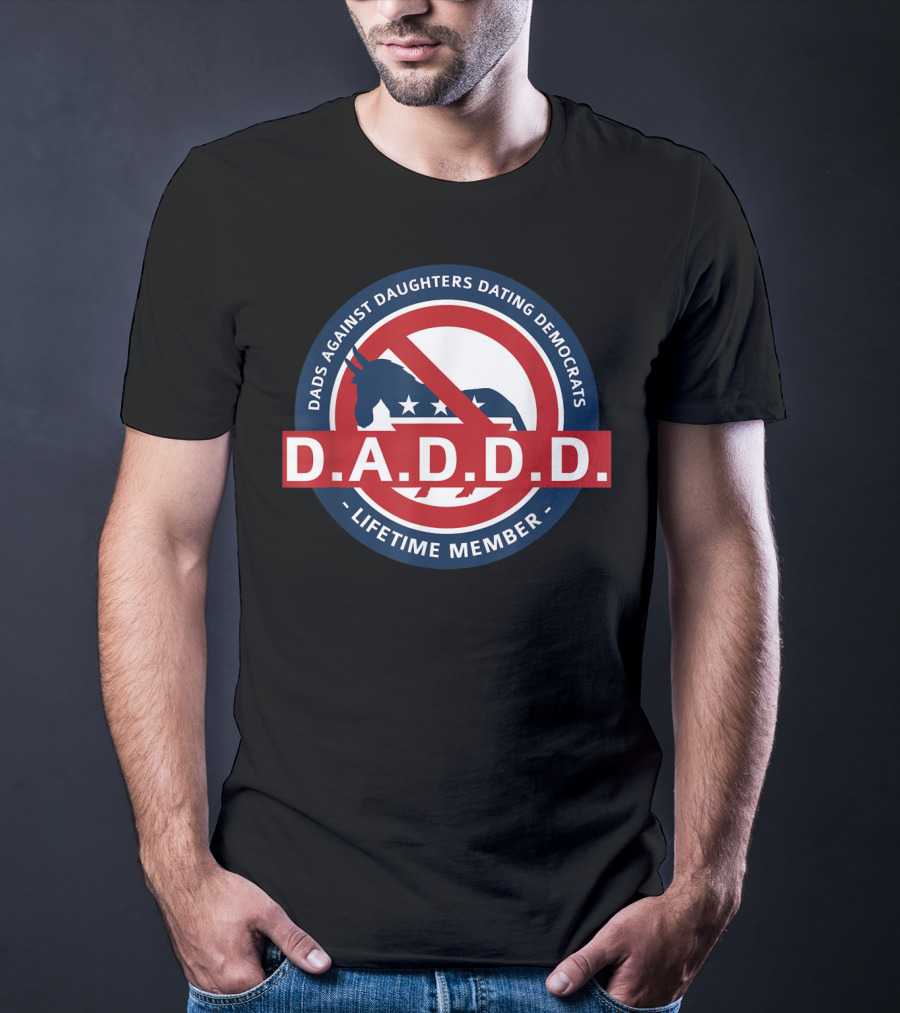 Dads Against Daughters Dating Democrats D.A.D.D.D. Lifetime Member T-Shirt