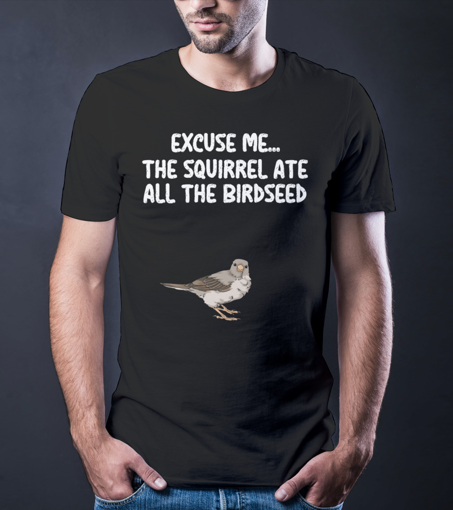 Excuse ME The Squirrel Ate All The Birdseed Bird T-Shirt