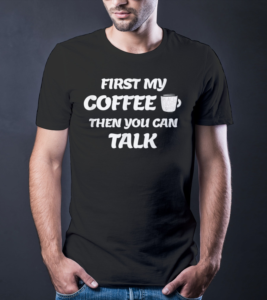 First My Coffee Peace Love Coffee Then You Can Talk T-Shirt