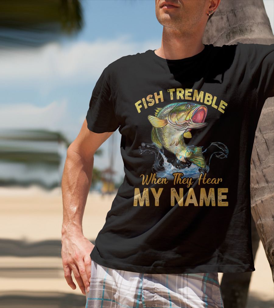 Fish Tremble When They Hear My Name T-Shirt