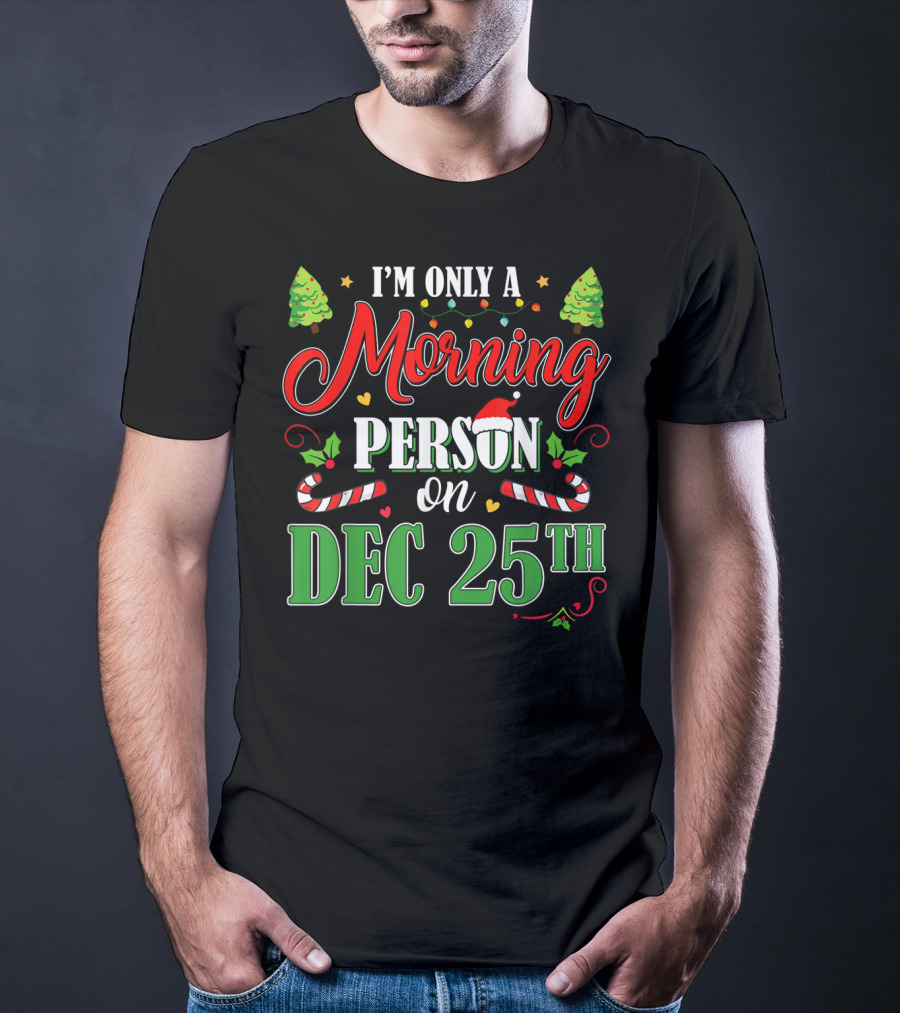I'm Only A Morning Person On Dec 25th Funny Christmas T-Shirt