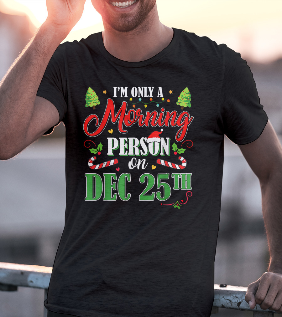 I'm Only A Morning Person On Dec 25th Funny Christmas T-Shirt
