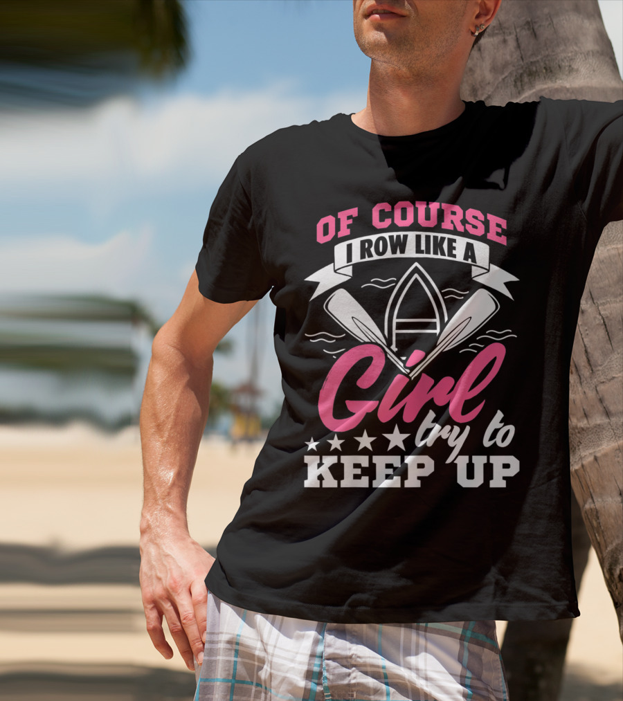 Of Course I Row Like A Girl Try To Keep Up T-Shirt