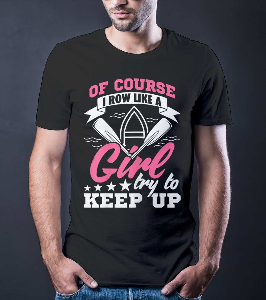 Of Course I Row Like A Girl Try To Keep Up T-Shirt