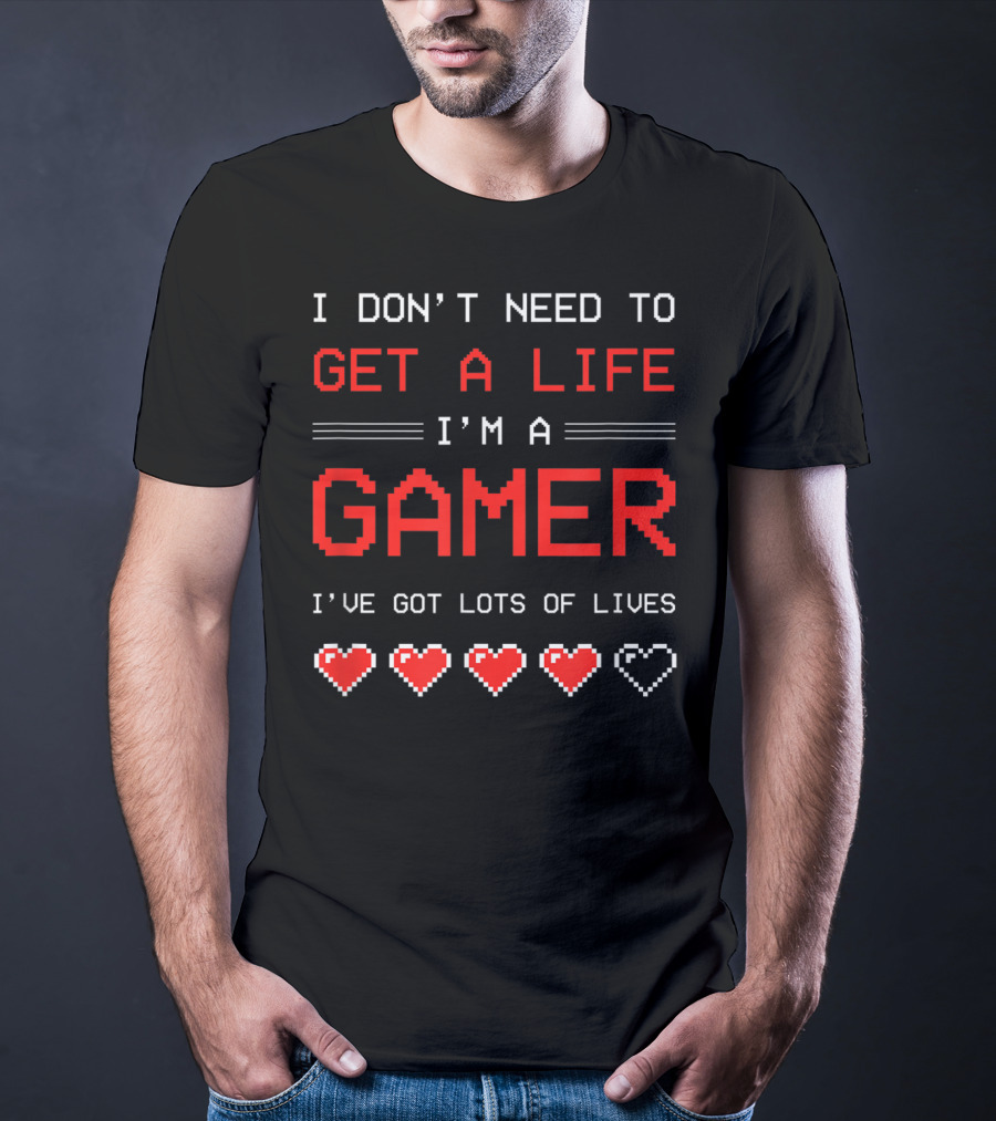 I Don't Need To Get A Life I'm A Gamer I've Got Lots Of Lives T-Shirt