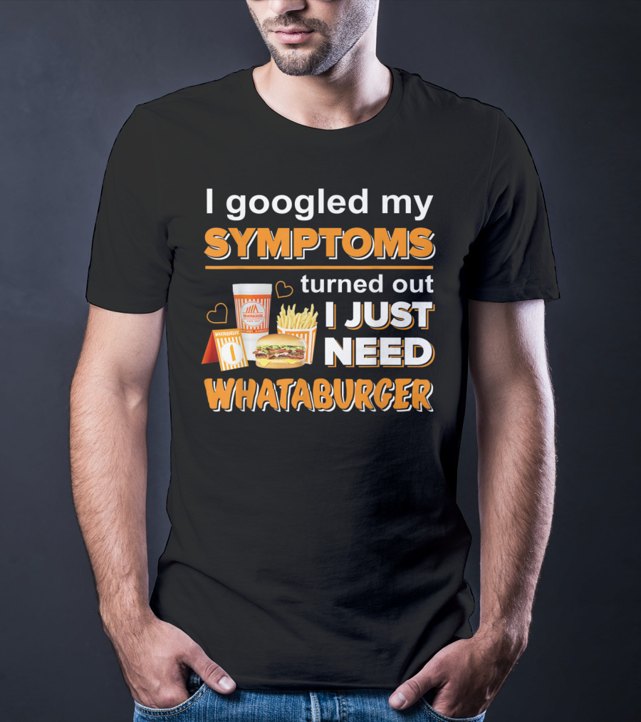 I Googled My Symptoms Turned Out I Just Need Whataburger T-Shirt