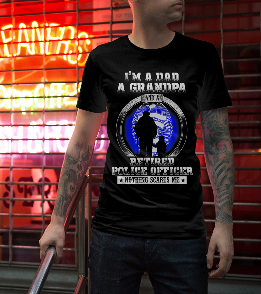 I'm A Dad A Grandpa And A Retired Police Officer Nothing Scares Me T-Shirt