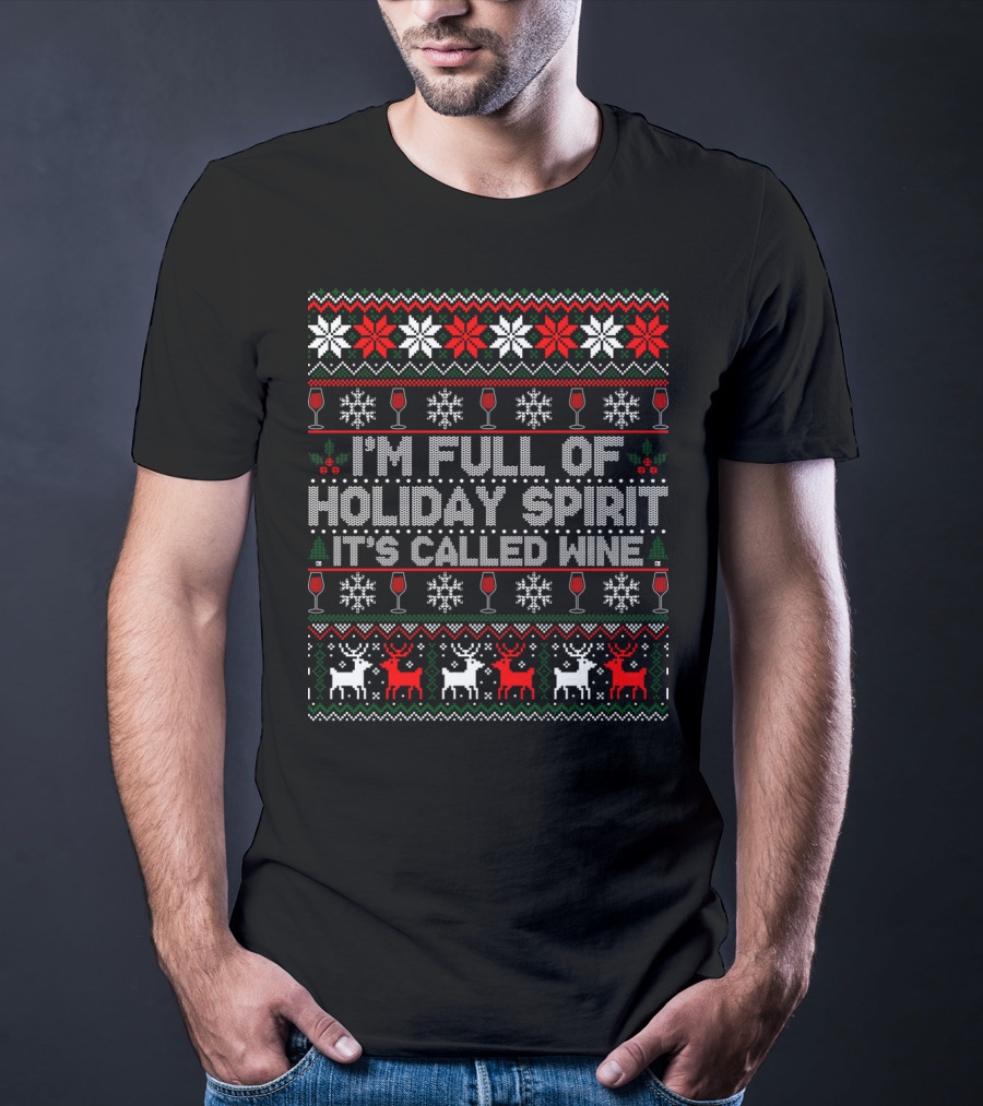 I'm Full Of Holiday Spirit It's Called Wine Ugly Christmas Sweater With Reindeer And Snowflakes T-Shirt
