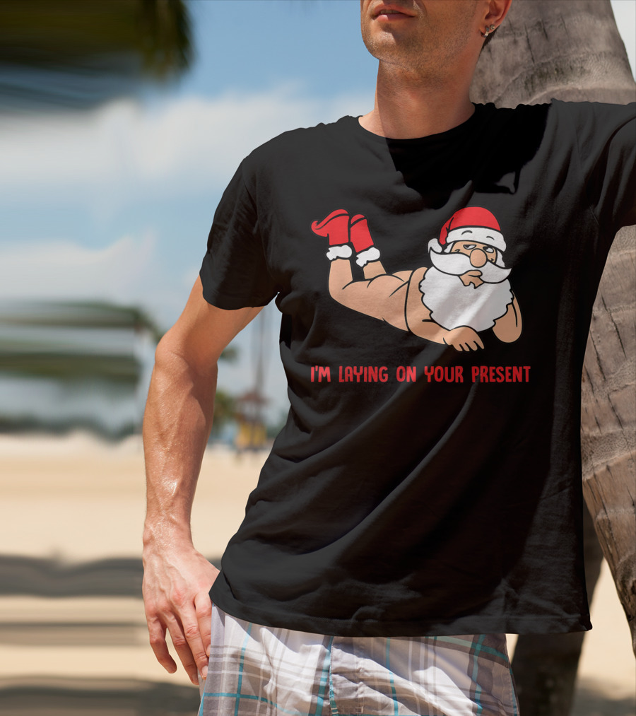 I'm Laying On Your Present Santa Claus Christmas Humor T-Shirt