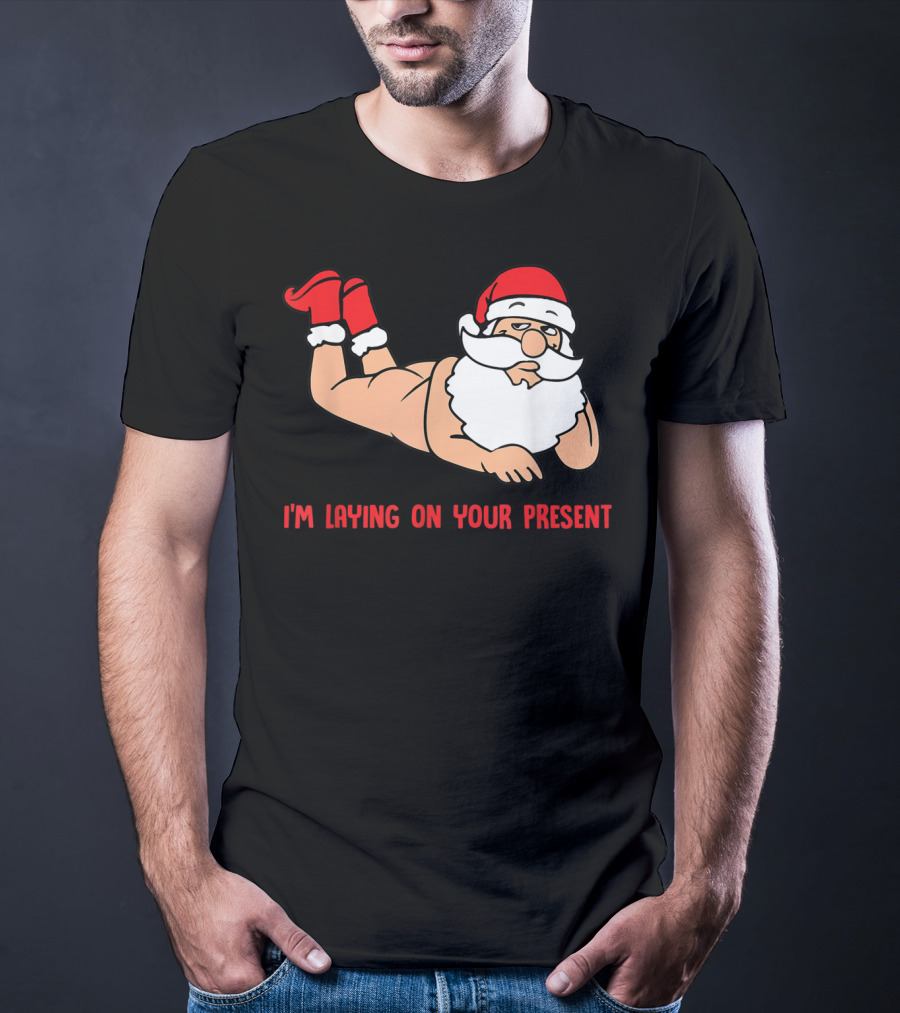I'm Laying On Your Present Santa Claus Christmas Humor T-Shirt