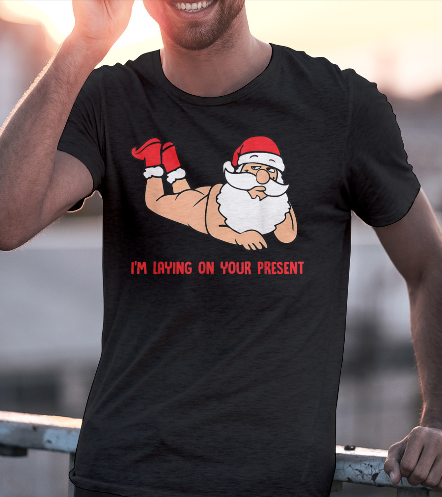 I'm Laying On Your Present Santa Claus Christmas Humor T-Shirt