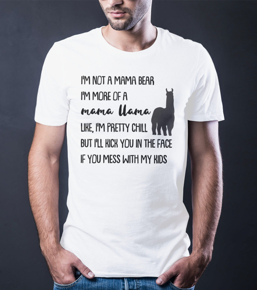 I'm Not Mama Bear I'm More Of A Mama Llama Like I'm Pretty Chill But I'll Kick You In The Face If You Mess With My Kids T-Shirt